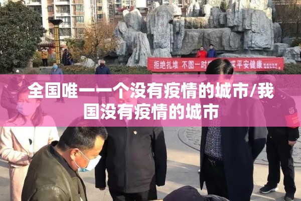 全国唯一一个没有疫情的城市/我国没有疫情的城市 全国唯一一个没有疫情的城市/我国没有疫情的城市