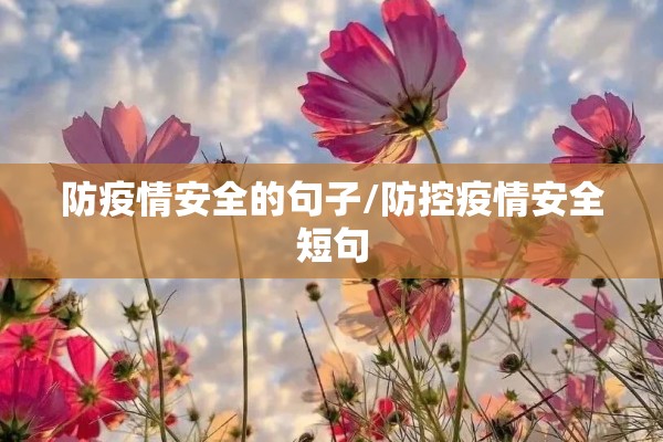防疫情安全的句子/防控疫情安全短句 防疫情安全的句子/防控疫情安全短句