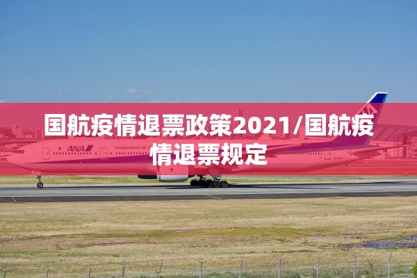 国航疫情退票政策2021/国航疫情退票规定