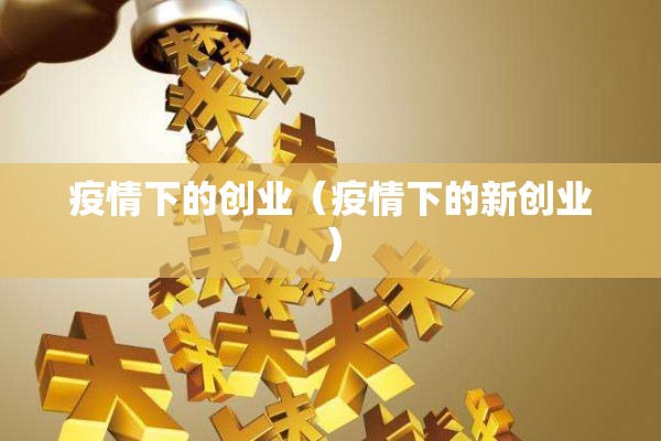 疫情下的创业（疫情下的新创业）