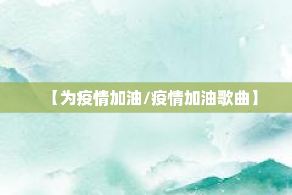 【为疫情加油/疫情加油歌曲】 【为疫情加油/疫情加油歌曲】