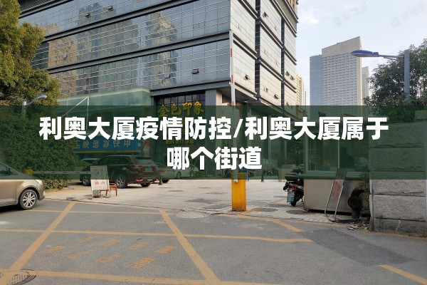 利奥大厦疫情防控/利奥大厦属于哪个街道 利奥大厦疫情防控/利奥大厦属于哪个街道