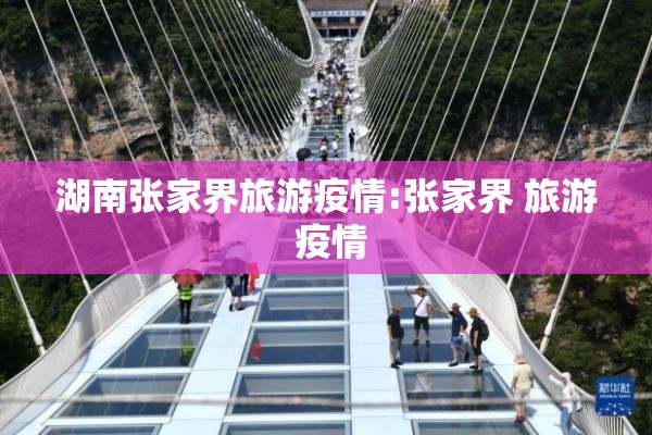 湖南张家界旅游疫情:张家界 旅游 疫情