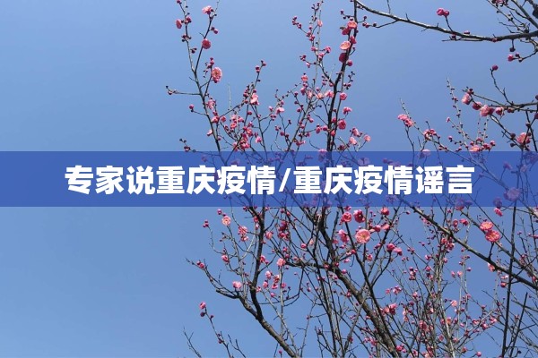 专家说重庆疫情/重庆疫情谣言 专家说重庆疫情/重庆疫情谣言
