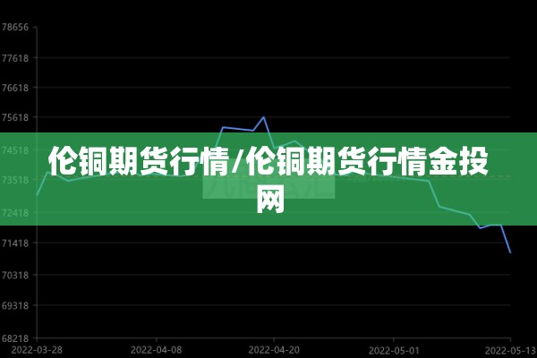 伦铜期货行情/伦铜期货行情金投网