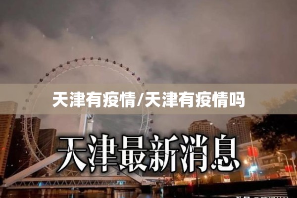 天津有疫情/天津有疫情吗 天津有疫情/天津有疫情吗