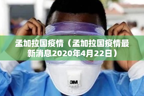 孟加拉国疫情(孟加拉国疫情最新消息2020年4月22日) 孟加拉国疫情(孟加拉国疫情最新消息2020年4月22日)