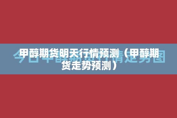 甲醇期货明天行情预测（甲醇期货走势预测）