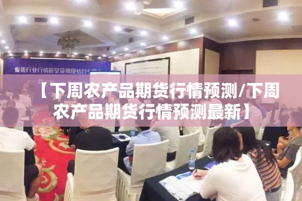 【下周农产品期货行情预测/下周农产品期货行情预测最新】 【下周农产品期货行情预测/下周农产品期货行情预测最新】