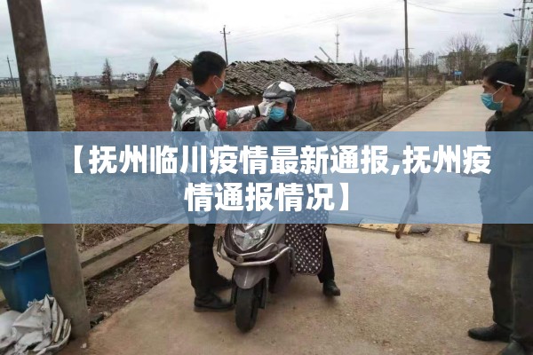 【抚州临川疫情最新通报,抚州疫情通报情况】 【抚州临川疫情最新通报,抚州疫情通报情况】