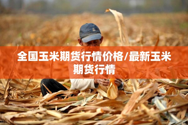 全国玉米期货行情价格/最新玉米期货行情
