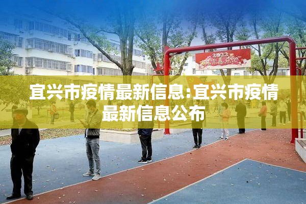 宜兴市疫情最新信息:宜兴市疫情最新信息公布 宜兴市疫情最新信息:宜兴市疫情最新信息公布