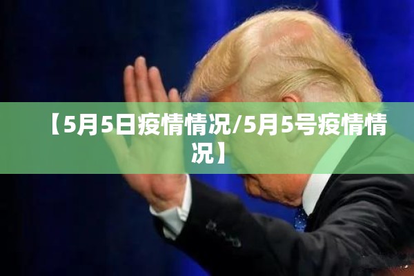 【5月5日疫情情况/5月5号疫情情况】 【5月5日疫情情况/5月5号疫情情况】