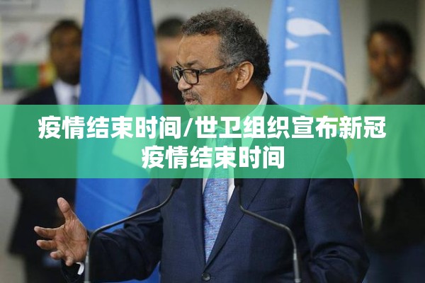 疫情结束时间/世卫组织宣布新冠疫情结束时间 疫情结束时间/世卫组织宣布新冠疫情结束时间