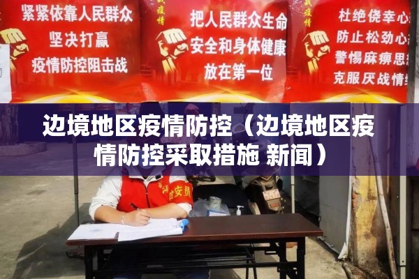 边境地区疫情防控(边境地区疫情防控采取措施 新闻) 边境地区疫情防控(边境地区疫情防控采取措施 新闻)