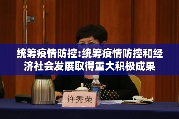 统筹疫情防控:统筹疫情防控和经济社会发展取得重大积极成果 统筹疫情防控:统筹疫情防控和经济社会发展取得重大积极成果