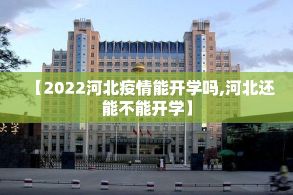 【2022河北疫情能开学吗,河北还能不能开学】 【2022河北疫情能开学吗,河北还能不能开学】