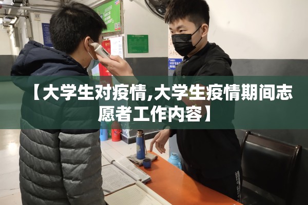 【大学生对疫情,大学生疫情期间志愿者工作内容】 【大学生对疫情,大学生疫情期间志愿者工作内容】
