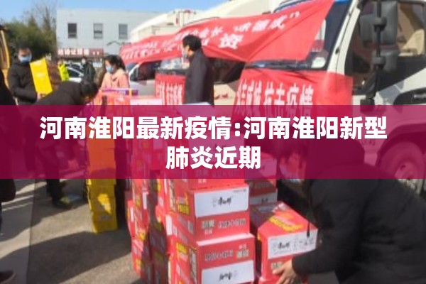河南淮阳最新疫情:河南淮阳新型肺炎近期 河南淮阳最新疫情:河南淮阳新型肺炎近期