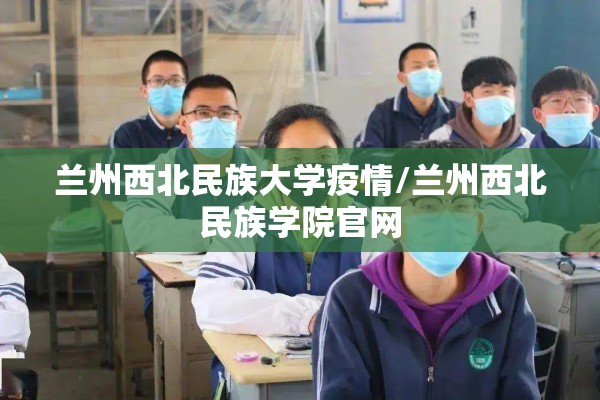 兰州西北民族大学疫情/兰州西北民族学院官网 兰州西北民族大学疫情/兰州西北民族学院官网