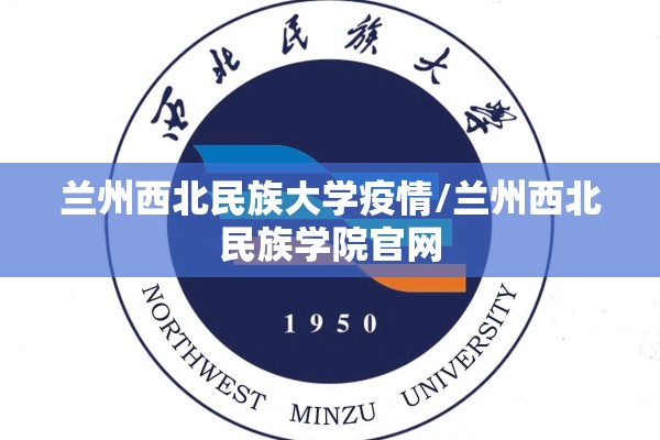 兰州西北民族大学疫情/兰州西北民族学院官网 兰州西北民族大学疫情/兰州西北民族学院官网