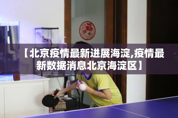 【北京疫情最新进展海淀,疫情最新数据消息北京海淀区】