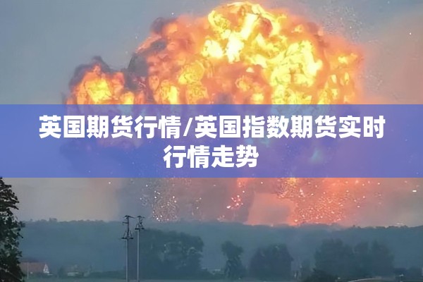 英国期货行情/英国指数期货实时行情走势