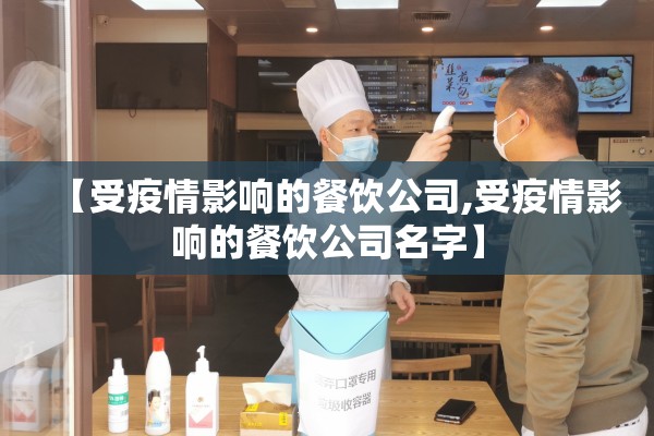 【受疫情影响的餐饮公司,受疫情影响的餐饮公司名字】 【受疫情影响的餐饮公司,受疫情影响的餐饮公司名字】