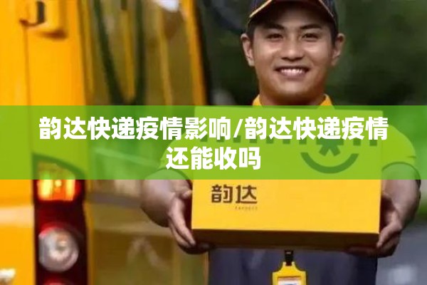 韵达快递疫情影响/韵达快递疫情还能收吗 韵达快递疫情影响/韵达快递疫情还能收吗