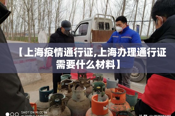 【上海疫情通行证,上海办理通行证需要什么材料】 【上海疫情通行证,上海办理通行证需要什么材料】