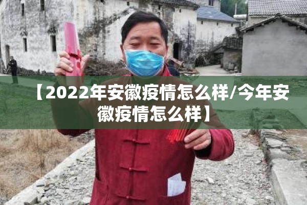 【2022年安徽疫情怎么样/今年安徽疫情怎么样】 【2022年安徽疫情怎么样/今年安徽疫情怎么样】