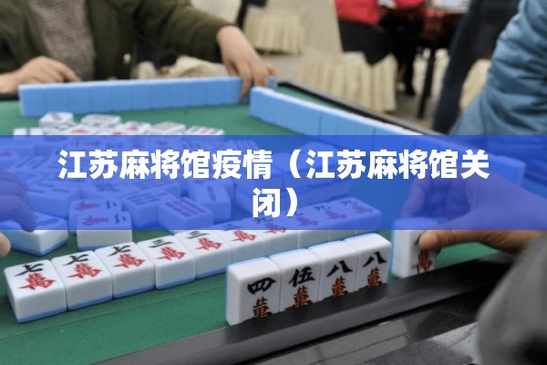江苏麻将馆疫情（江苏麻将馆关闭）
