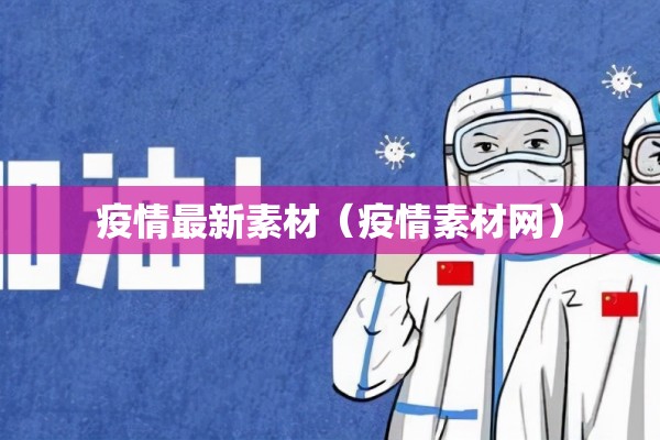 疫情最新素材(疫情素材网) 疫情最新素材(疫情素材网)