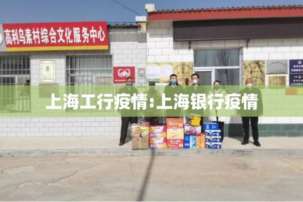 上海工行疫情:上海银行疫情