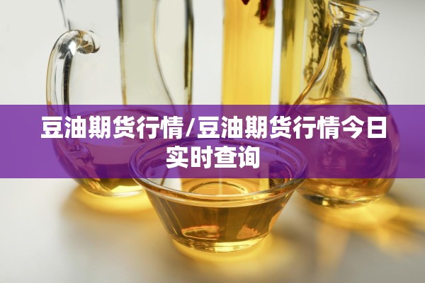 豆油期货行情/豆油期货行情今日实时查询