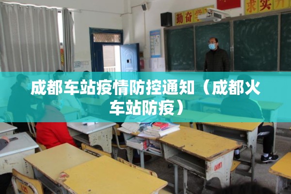 成都车站疫情防控通知(成都火车站防疫) 成都车站疫情防控通知(成都火车站防疫)