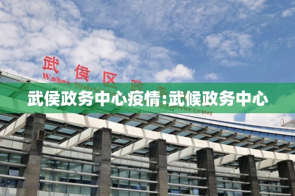 武侯政务中心疫情:武候政务中心