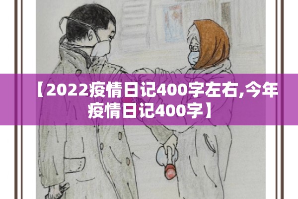 【2022疫情日记400字左右,今年疫情日记400字】 【2022疫情日记400字左右,今年疫情日记400字】