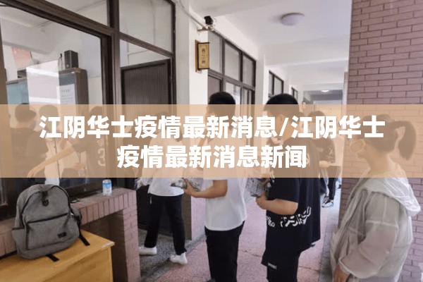 江阴华士疫情最新消息/江阴华士疫情最新消息新闻 江阴华士疫情最新消息/江阴华士疫情最新消息新闻