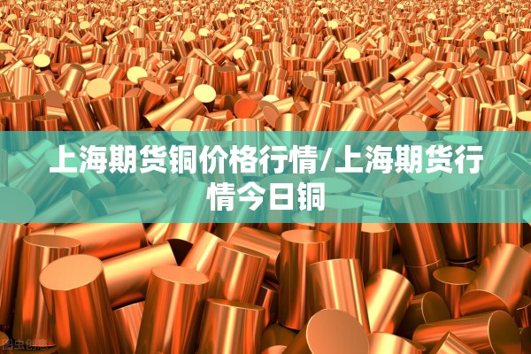 上海期货铜价格行情/上海期货行情今日铜