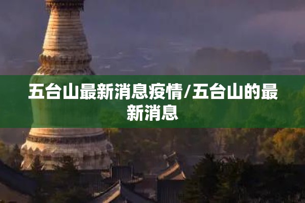 五台山最新消息疫情/五台山的最新消息 五台山最新消息疫情/五台山的最新消息