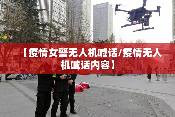 【疫情女警无人机喊话/疫情无人机喊话内容】