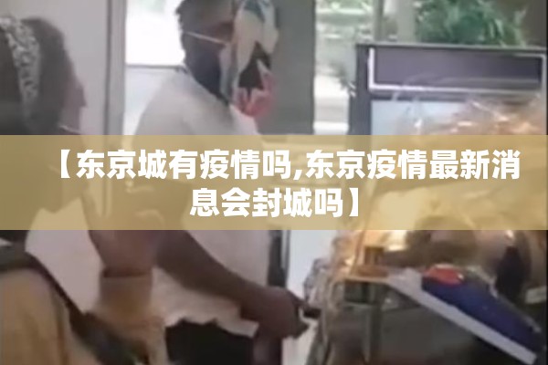 【东京城有疫情吗,东京疫情最新消息会封城吗】
