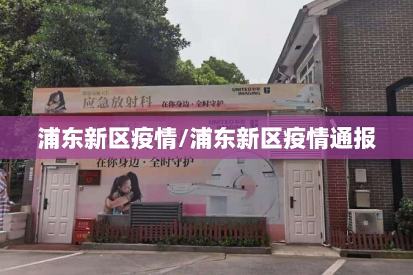 浦东新区疫情/浦东新区疫情通报