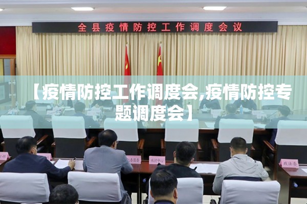 【疫情防控工作调度会,疫情防控专题调度会】 【疫情防控工作调度会,疫情防控专题调度会】