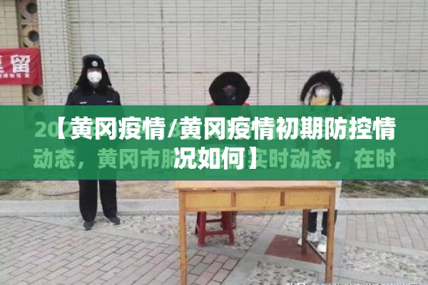 【黄冈疫情/黄冈疫情初期防控情况如何】 【黄冈疫情/黄冈疫情初期防控情况如何】