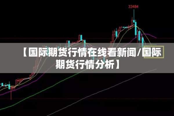 【国际期货行情在线看新闻/国际期货行情分析】