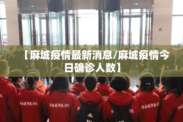 【麻城疫情最新消息/麻城疫情今日确诊人数】 【麻城疫情最新消息/麻城疫情今日确诊人数】