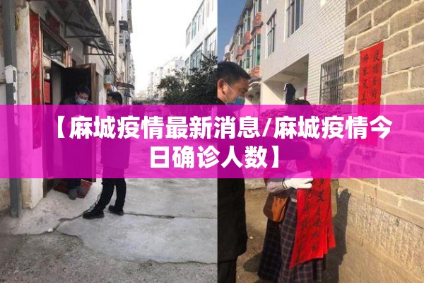 【麻城疫情最新消息/麻城疫情今日确诊人数】 【麻城疫情最新消息/麻城疫情今日确诊人数】