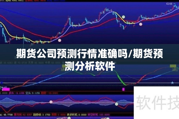 期货公司预测行情准确吗/期货预测分析软件 期货公司预测行情准确吗/期货预测分析软件